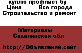 куплю профлист бу › Цена ­ 10 - Все города Строительство и ремонт » Материалы   . Сахалинская обл.